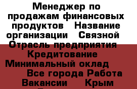 Менеджер по продажам финансовых продуктов › Название организации ­ Связной › Отрасль предприятия ­ Кредитование › Минимальный оклад ­ 33 000 - Все города Работа » Вакансии   . Крым,Бахчисарай